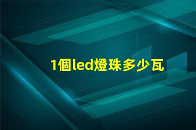 1個led燈珠多少瓦 家用led燈珠多少瓦